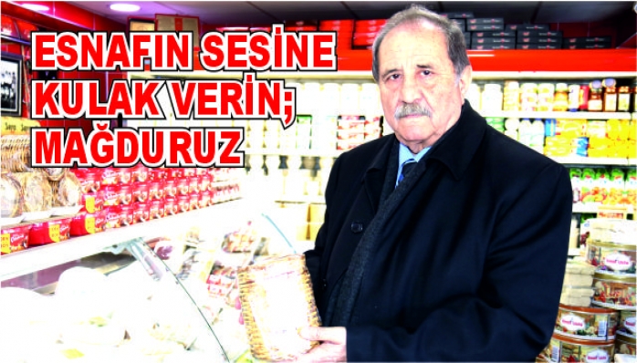 ESNAFIN SESİNE KULAK VERİN; MAĞDURUZ