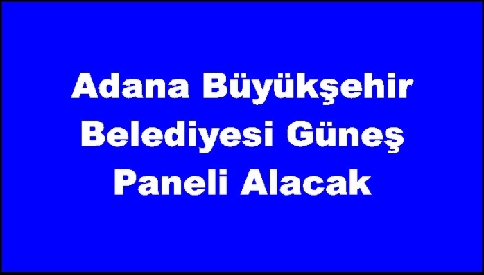 Adana Büyükşehir Belediyesi Güneş Paneli Alacak