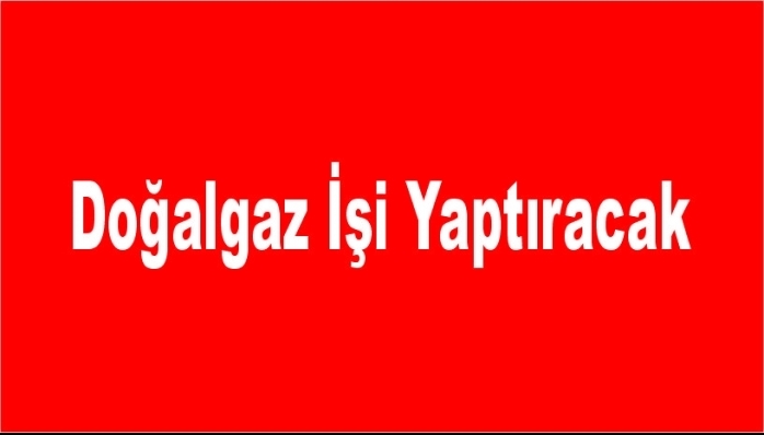 Doğalgaz İşi Yaptıracak